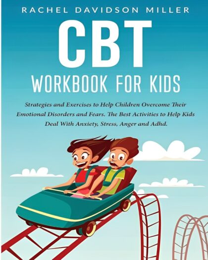 CBT Workbook For Kids: Strategies and Exercises to Help Children Overcome Their Emotional Disorders and Fears. The Best Activities to Help Kids Deal With Anxiety, Stress, Anger and Adhd.