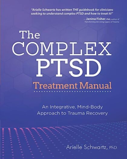 The Complex PTSD Treatment Manual: An Integrative, Mind-Body Approach to Trauma Recovery