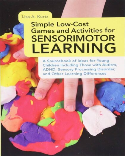 Simple Low-Cost Games and Activities for Sensorimotor Learning: A Sourcebook of Ideas for Young Children Including Those with Autism, ADHD, Sensory Processing Disorder, and Other Learning Differences