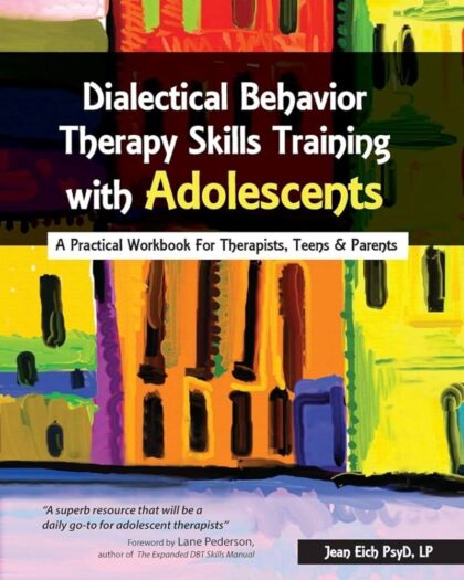 Dialectical Behavior Therapy Skills Training with Adolescents: A Practical Workbook for Therapists, Teens  Parents