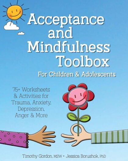 Acceptance and Mindfulness Toolbox for Children and Adolescents: 75+ Worksheets  Activities for Trauma, Anxiety, Depression, Anger  More