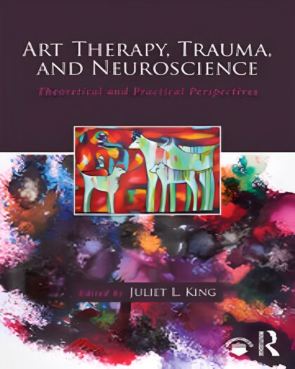 Art Therapy, Trauma, and Neuroscience: Theoretical and Practical Perspectives