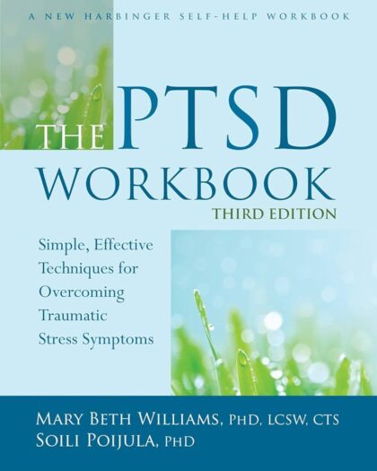 The PTSD Workbook: Simple, Effective Techniques for Overcoming Traumatic Stress Systems