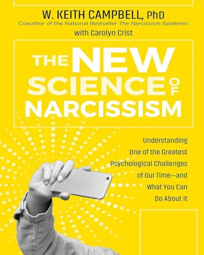 The New Science of Narcissism: Understanding One of the Greatest Psychological Challenges of Our Time―and What You Can Do About It