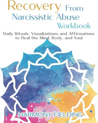 Recovery from Narcissistic Abuse Workbook : Daily Rituals, Visualizations and Affirmations to Heal the Mind, Body, and Soul