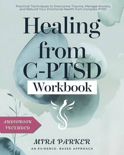 HEALING FROM C-PTSD WORKBOOK: Practical Techniques to Overcome Trauma, Manage Anxiety, and Rebuild Your Emotional Health from Complex PTSD.